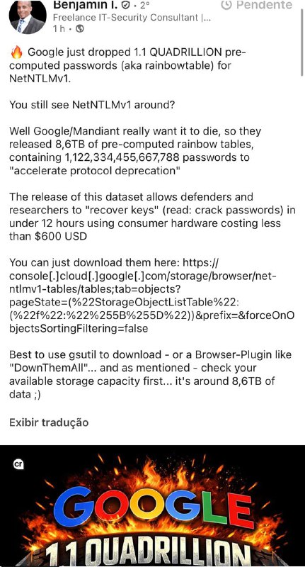 Caraca e não é que é verdadeA google lançou 1 quadrilhão de senhas pre computadas pra ajudar a acelerar a depreciação do protocolo ntlmv1 hahahaha (pra ajudar você a quebrar hashes)