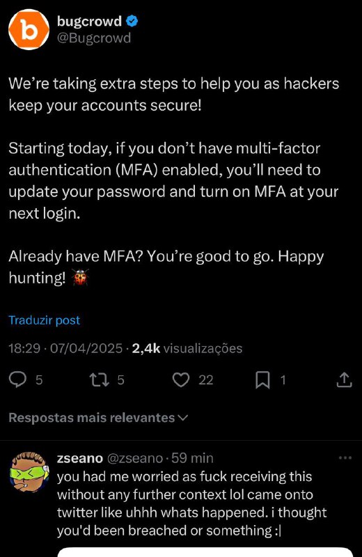Recebeu um email de redefinição de senha da Bugcrowd.com ai? Calma, é só eles obrigando a configuração de 2FA.A comunidade ficou pistola com esse email do nada kkk. Eu tomei um sustão também achando que a senha tinha sido vazada ou que tavam fazendo brute force