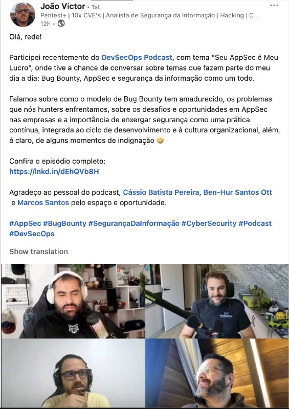 Já to assistindo aqui. Quem quiser dar uma olhada nesse episódio, vale demais.O entrevistado é o cangaceiro, uma pessoa muito gente boa, de fácil acesso mesmo e que tem experiência em bugbounty.Fora isso o próprio canal (DevSecOps Podcast) é muito bom e eu volta e meia vejo vídeos deles, pois tende para o lado mais da galera de DEV e eu sempre quero ficar ouvindo o que essa galera tá pensando (pra gente ver onde eles tão olhando, o que estão estudando e principalmente: o que não estão vendo -> para que possamos achar com + facilidade vulnerabilidade nas aplicações)Link pro vídeo -> 