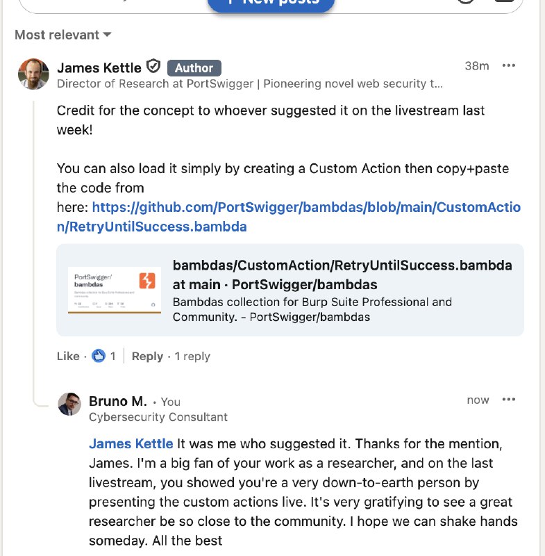 Sou um cara muito sonhador e isso faz meus dias ter um brilho um pouco a mais com coisas que podem parecer triviais para outras pessoas.Nessa live eu mandei um comentario falando pro James que seria legal ter uma funcionaliade no BurpEle não só demonstrou ao vivo como ele implementaria, como agora publicou no repositório da Portswigger e agradeceu minha sugestão no linkedin. Muito dahora!Sou um cara muito sonhador e isso faz meus dias ter um brilho um pouco a mais com coisas que podem parecer triviais para outras pessoas.Nessa live eu mandei um comentario falando pro James que seria legal ter uma funcionaliade no BurpEle não só demonstrou ao vivo como ele implementaria, como agora publicou no repositório da Portswigger e agradeceu minha sugestão no linkedin. Muito dahora!