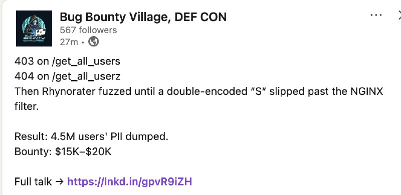 403 on /get_all_users404 on /get_all_userzThen Rhynorater fuzzed until a double-encoded “S” slipped past the NGINX filter.✅ 200 on /get_all_user%2573Result: 4.5M users' PII dumped.Bounty: $15K–$20K